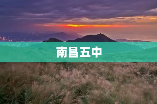南昌五中:培育优秀人才的摇篮