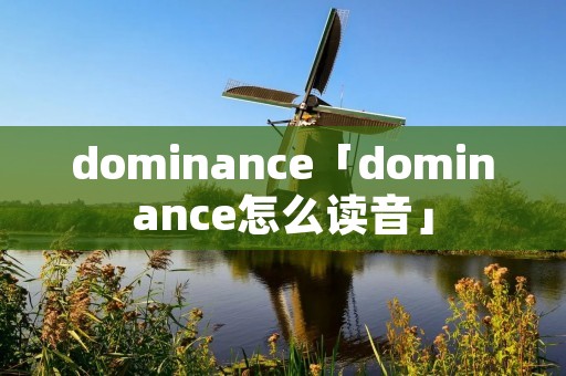 dominance「dominance怎么读音」