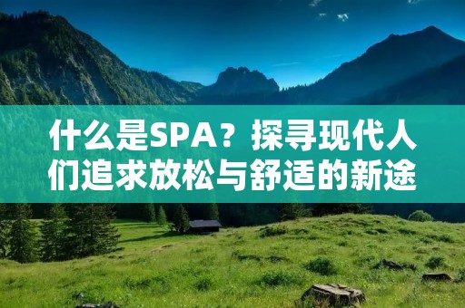 什么是SPA？探寻现代人们追求放松与舒适的新途径