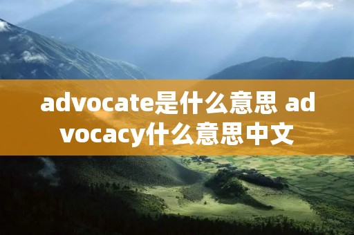 advocate是什么意思 advocacy什么意思中文