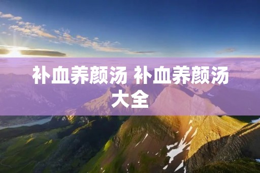 补血养颜汤 补血养颜汤大全
