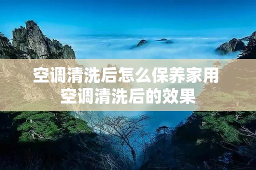 空调清洗后怎么保养家用 空调清洗后的效果