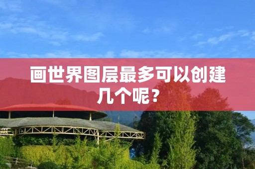 画世界图层最多可以创建几个呢？