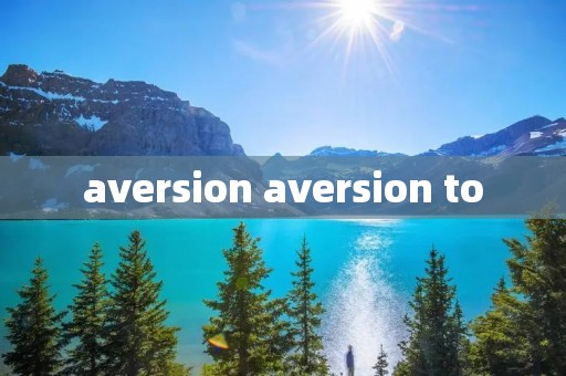 aversion aversion to