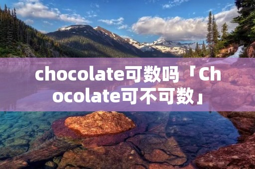 chocolate可数吗「Chocolate可不可数」
