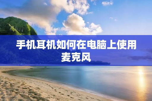 手机耳机如何在电脑上使用麦克风