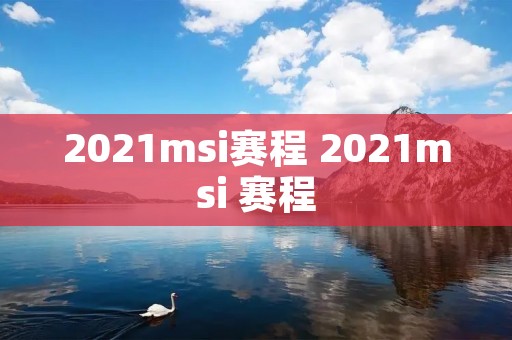 2021msi赛程 2021msi 赛程