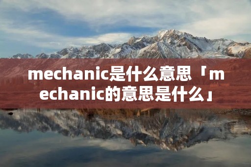 mechanic是什么意思「mechanic的意思是什么」