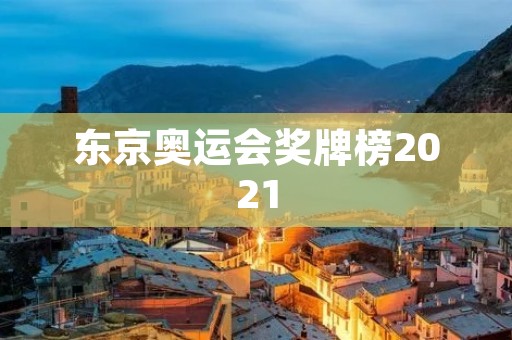 东京奥运会奖牌榜2021：中国队表现出色，力压美国居首
