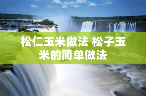 松仁玉米做法 松子玉米的简单做法