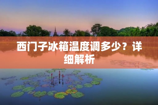西门子冰箱温度调多少？详细解析