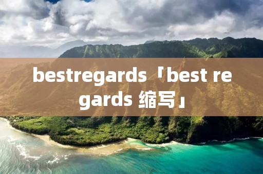 bestregards「best regards 缩写」