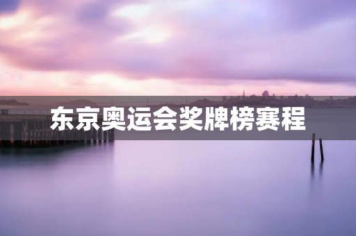 东京奥运会奖牌榜赛程：竞技体育的盛宴