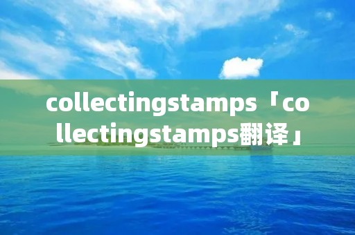 collectingstamps「collectingstamps翻译」
