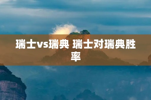 瑞士vs瑞典 瑞士对瑞典胜率