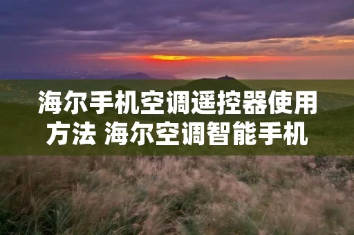 海尔手机空调遥控器使用方法 海尔空调智能手机遥控器
