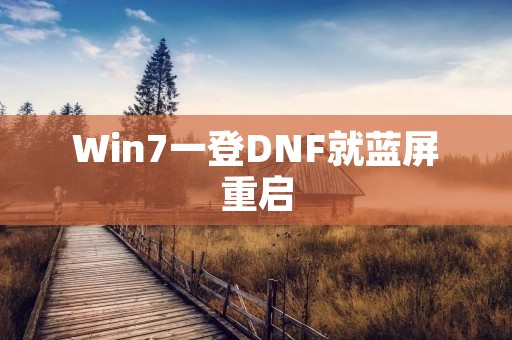 Win7一登DNF就蓝屏重启：探寻解决方法
