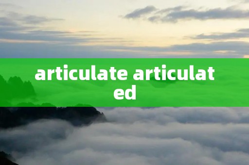 articulate articulated articulate articulated