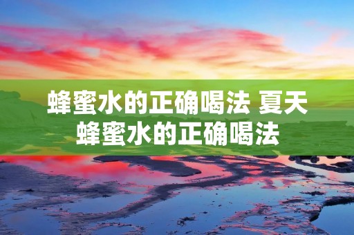 蜂蜜水的正确喝法 夏天蜂蜜水的正确喝法