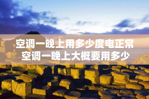 空调一晚上用多少度电正常 空调一晚上大概要用多少电费