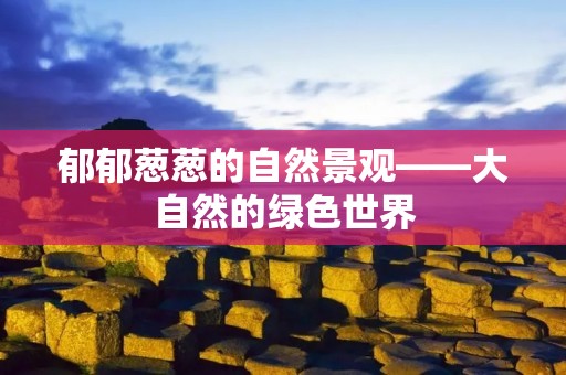郁郁葱葱的自然景观——大自然的绿色世界