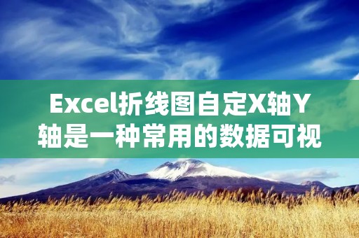 Excel折线图自定X轴Y轴是一种常用的数据可视化方法，可以将大量数据以图形的形式展示出来，使得数据更加直观易懂。在使用Excel制作折线图时，我们可以自定义X轴和Y轴，以满足不同的需求。下面将详细描述如何在Excel中实现这一功能。