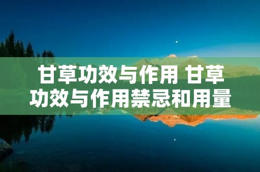 甘草功效与作用 甘草功效与作用禁忌和用量 甘草功效与作用 甘草功效与作用禁忌和用量