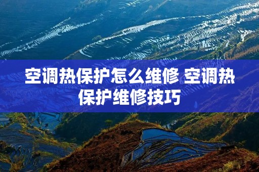 空调热保护怎么维修 空调热保护维修技巧