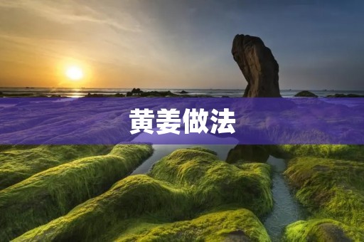 黄姜做法：探寻美食的香味与独特魅力