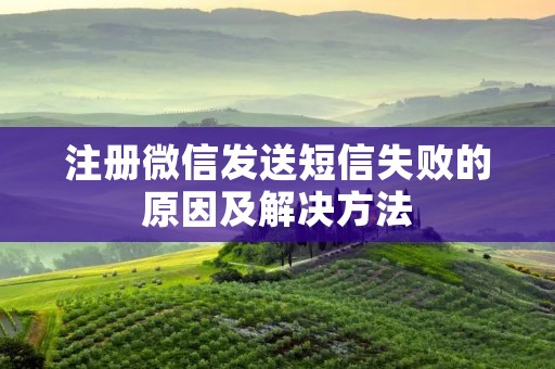 注册微信发送短信失败的原因及解决方法