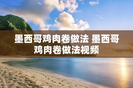 墨西哥鸡肉卷做法 墨西哥鸡肉卷做法视频