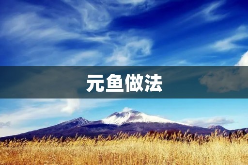 元鱼做法：传统美味的家常佳肴