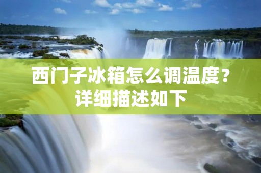 西门子冰箱怎么调温度？详细描述如下：