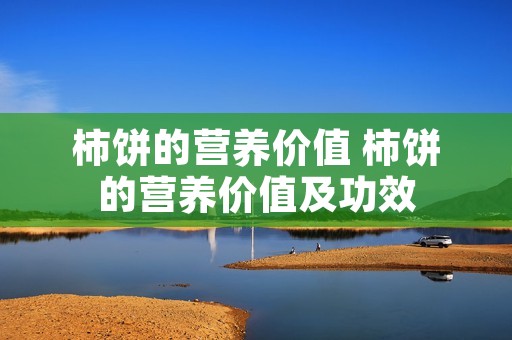 柿饼的营养价值 柿饼的营养价值及功效 柿饼的营养价值 柿饼的营养价值及功效