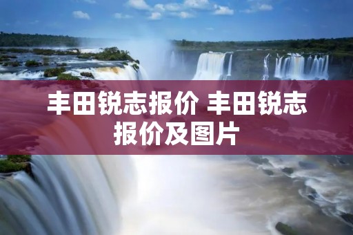 丰田锐志报价 丰田锐志报价及图片
