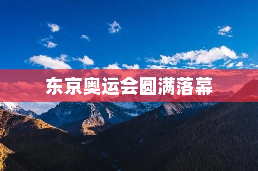 东京奥运会圆满落幕：回顾与展望