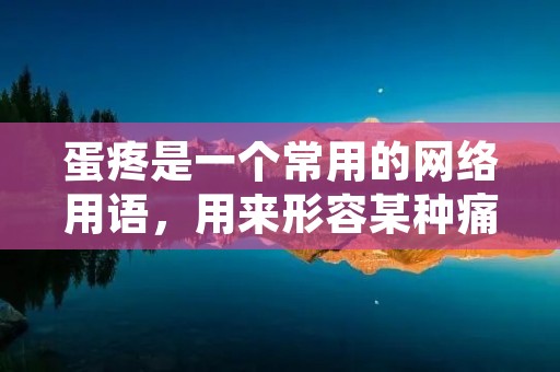 蛋疼是一个常用的网络用语,用来形容某种痛苦、烦恼或无聊的状态。它的字面意思是指“蛋的疼痛”,但在网络语境中,它的意义已经扩展为更加广泛的含义。本文将详细介绍蛋疼这个网络用语的起源、演变和使用情况。 蛋疼是一个常用的网络用语,用来形容某种痛苦、烦恼或无聊的状态。它的字面意思是指“蛋的疼痛”,但在网络语境中,它的意义已经扩展为更加广泛的含义。本文将详细介绍蛋疼这个网络用语的起源、演变和使用情况。