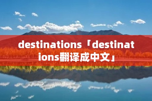 destinations「destinations翻译成中文」