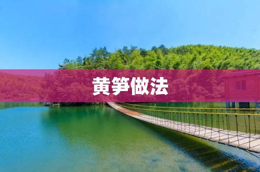 黄笋做法:美味可口的家常佳肴 黄笋做法:美味可口的家常佳肴