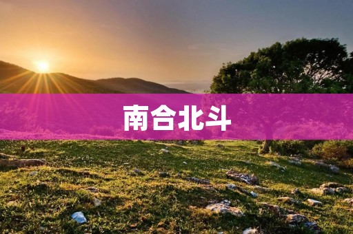 南合北斗：中国卫星导航系统的新篇章