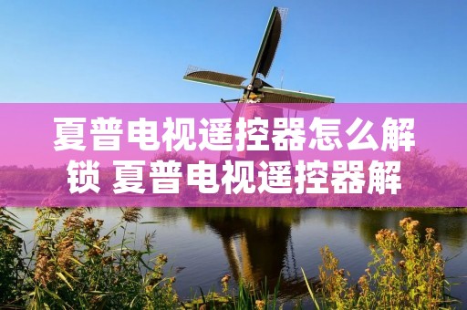 夏普电视遥控器怎么解锁 夏普电视遥控器解锁键是哪个