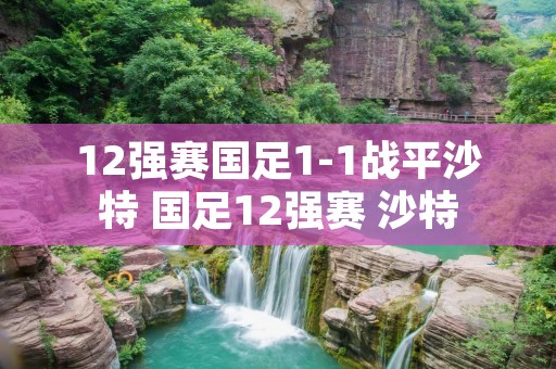 12强赛国足1-1战平沙特 国足12强赛 沙特