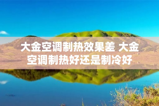 大金空调制热效果差 大金空调制热好还是制冷好