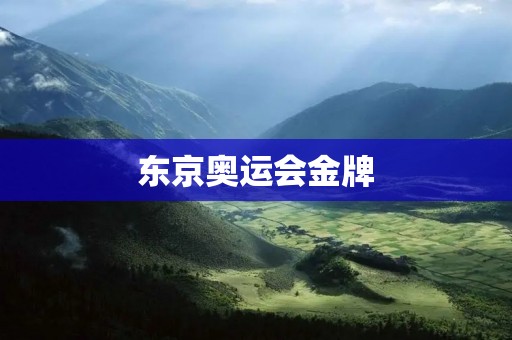 东京奥运会金牌：勇者的荣耀与辛酸