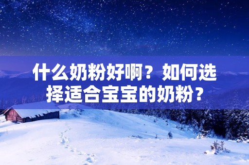 什么奶粉好啊？如何选择适合宝宝的奶粉？