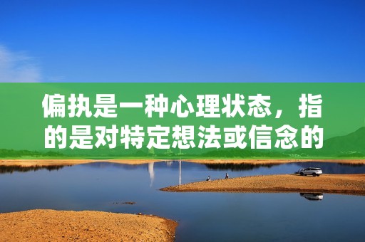偏执是一种心理状态，指的是对特定想法或信念的过度坚持，以至于忽视其他可能性和信息的一种倾向。偏执可能源于个人的心理因素，也可能与外界的环境和经历有关。无论是在个人生活中还是在社会关系中，偏执都可能对个体和集体产生负面影响。