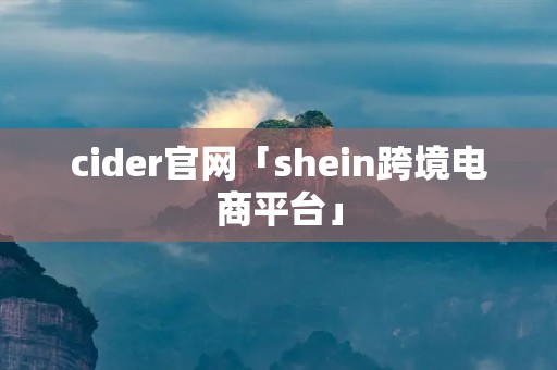 cider官网「shein跨境电商平台」