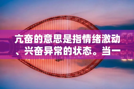 亢奋的意思是指情绪激动、兴奋异常的状态。当一个人处于亢奋状态时，他的身体和心理都会呈现出一种高度兴奋的状态，常常伴随着兴奋的表情、高亢的语调以及活力十足的举止。