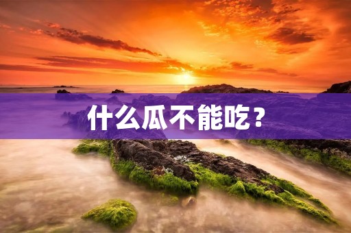 什么瓜不能吃？
