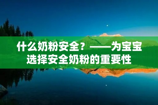 什么奶粉安全？——为宝宝选择安全奶粉的重要性